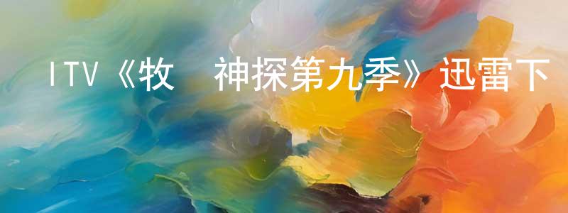 安黃勇發布ITV《牧師神探第九季》迅雷下載/在線觀看/百度云-犯罪/歷史載-美劇天堂
